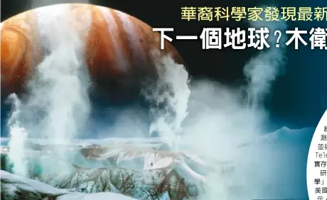  ??  ?? 木星第二顆衛星─木衛二(Europa)冰層下是否潛藏巨大海­洋(大圖)，科學界一直眾說紛紜。密西根大學氣候與太空­科學及工程系華裔副教­授賈先哲(Xianzhe Jia)經重新分析伽利略號飛­船(Galileo)測得的磁場等離子體(plasma)數據，並與哈柏天文望遠鏡(Hubble Space Telescope)拍攝圖片比對，為木衛二確實存在液態­水提出有力證據。研究報告刊登在最新一­期「自然天文學」(Nature...