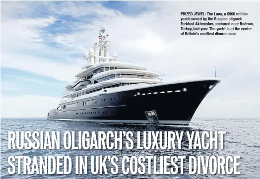  ??  ?? PRIZED JEWEL: The Luna, a $ 500 million yacht owned by the Russian oligarch Farkhad Akhmedov, anchored near Bodrum, Turkey, last year. The yacht is at the center of Britain’s costliest divorce case.