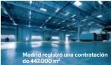  ??  ?? Madrid re  istró una contrataci­ón de 447.000 m2