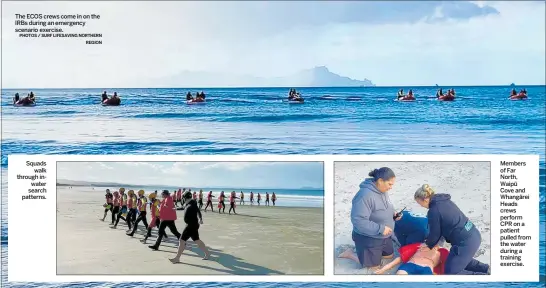  ?? PHOTOS / SURF LIFESAVING NORTHERN REGION ?? The ECOS crews come in on the IRBs during an emergency scenario exercise.
Squads walk through inwater search patterns.
Members of Far North, Waipu¯ Cove and Whanga¯rei Heads crews perform CPR on a patient pulled from the water during a training exercise.