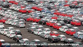  ??  ?? New cars quickly grow old at storage car parks, so verify real age before you buy