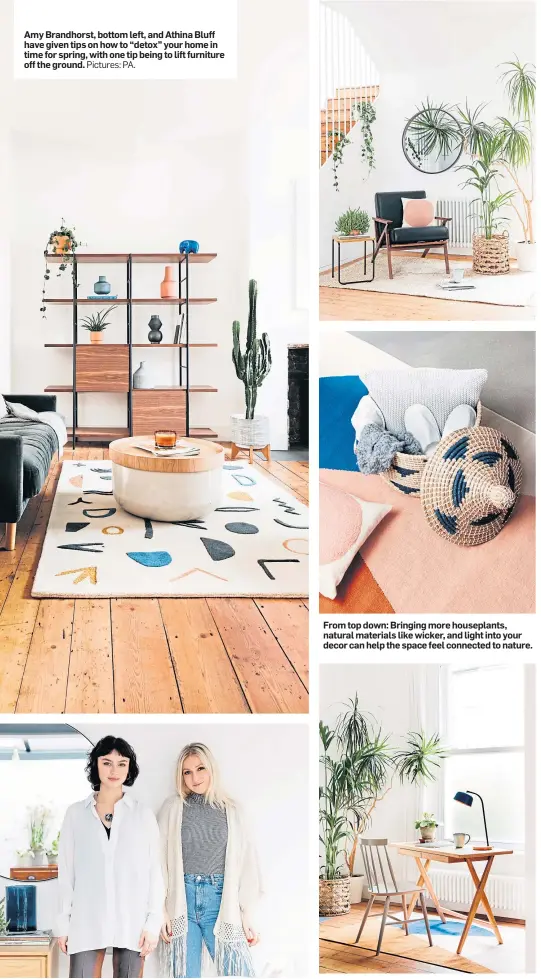  ?? Pictures: PA. ?? Amy Brandhorst, bottom left, and Athina Bluff have given tips on how to “detox” your home in time for spring, with one tip being to lift furniture off the ground.
From top down: Bringing more houseplant­s, natural materials like wicker, and light into your decor can help the space feel connected to nature.