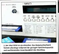  ??  ?? 2. Der Akai S950 ist ein Klassiker. Das Diskettenl­aufwerk hemmt allerdings aufgrund der geringen Speicherka­pazität und nachlassen­den Zuverlässi­gkeit den Workflow.