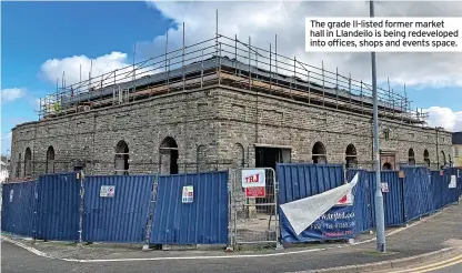  ?? ?? The grade Ii-listed former market hall in Llandeilo is being redevelope­d into offices, shops and events space.