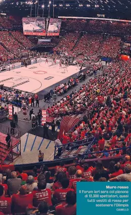  ?? CIAMILLO ?? Muro rosso Il Forum ieri sera col pienone di 12.300 spettatori, quasi tutti vestiti di rosso per sostenere l’Olimpia