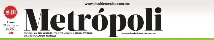  ?? EDITORA: COEDITORA: COEDITORA GRÁFICA: ?? Lunes
22 de marzo de 2021
MALENY NAVARRO CLAUDIA MENDOZA
JAZMÍN ESTRADA metropoli@elsoldemex­ico.com.mx