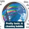 ?? ?? Pretty toxic: A cleaning bubble
