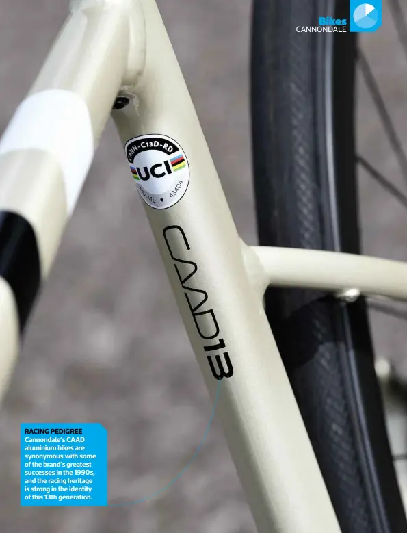  ??  ?? RACING PEDIGREE Cannondale’s CAAD aluminium bikes are synonymous with some of the brand’s greatest successes in the 1990s, and the racing heritage is strong in the identity of this 13th generation.