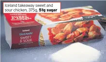  ??  ?? Iceland takeaway sweet and sour chicken, 375g, 51g sugar