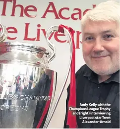  ??  ?? Andy Kelly with the Champions League Trophy and (right) interviewi­ng Liverpool star Trent
Alexander-arnold