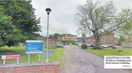  ?? GOOGLE ?? UNCERTAIN FUTURE: St Mary’s Hospital and birth centre in Melton