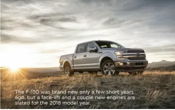  ??  ?? The F-150 was brand new only a few short years ago, but a face-lift and a couple new engines are slated for the 2018 model year.