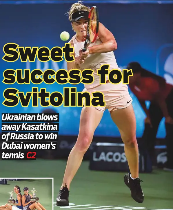  ?? Clint Egbert/Gulf News ?? Elina Svitolina in action during the Dubai Tennis Open final match against Daria Kasatkina yesterday. Svitolina won 6-4, 6-0. Inset: Chan Hao-Ching and Yang Zhaoxuan pose with their winner’s trophies after defeating Hsieh Su-Wei and Peng Shuai in the...