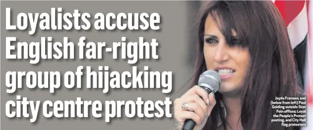  ??  ?? Jayda Fransen; and (below from left) Paul Golding outside Sinn
Fein offices; Loyal the People’s Protest posting, and City Hall
flag protesters