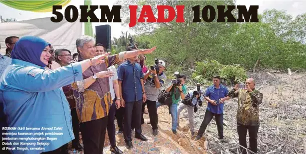  ??  ?? ROSNAH (kiri) bersama Ahmad Zahid meninjau kawasan projek pembinaan jambatan menghubung­kan Bagan Datuk dan Kampung Sejagop di Perak Tengah, semalam.