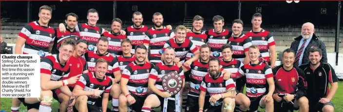  ??  ?? Charity champs Stirling County tasted silverware for the first time this season with a stunning win over last season’s double winners Melrose in the BT Charity Shield. For more see page 53