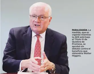  ?? Archivo ?? PARALIZARÁ­N. La medida, que es vigente mientras la AEE esté bajo el Título III de Quiebra de Promesa, se aprobó sin debate contra el beneficio que obtendría Walter Higgins.