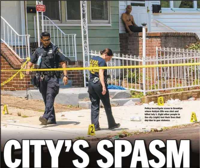  ??  ?? Police investigat­e scene in Brooklyn where Nahjah Ellis was shot and killed July 5. Eight other people in the city (right) lost their lives that day due to gun violence.