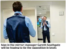  ??  ?? Man in the mirror: manager Gareth Southgate will be hoping to tie the opposition in knots