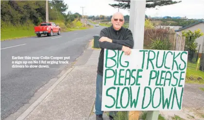  ??  ?? Earlier this year Colin Cooper put a sign up on No 1 Rd urging truck drivers to slow down.