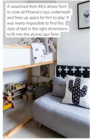  ?? ?? A raised bed from IKEA allows Temi to store all Phoenix’s toys underneath and frees up space for him to play. ‘It was nearly impossible to find this style of bed in the right dimensions to fit into the alcove,’ says Temi