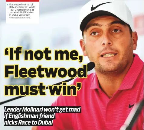  ?? Virendra Saklani/Gulf News ?? ■ Francesco Molinari of Italy ahead of DP World Tour Championsh­ip at Jumeirah Golf Estates in Dubai yesterday.