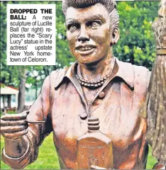  ??  ?? DROPPED THE BALL: A new sculpture of Lucille Ball (far right) replaces the “Scary Lucy” statue in the actress’ upstate New York hometown of Celoron.