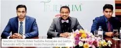  ??  ?? Directors of Trillium Hotels Rachitha Ratnayake and Lekhya Ratnayake with Chairman Janaka Ratnayake at center