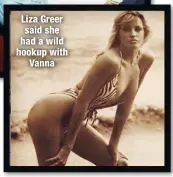  ??  ?? Liza Greer said she had a wild hookup with
Vanna
