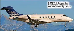  ?? ?? BEAST: A Bombardier Challenger 300 jet like the one owned by Cruise