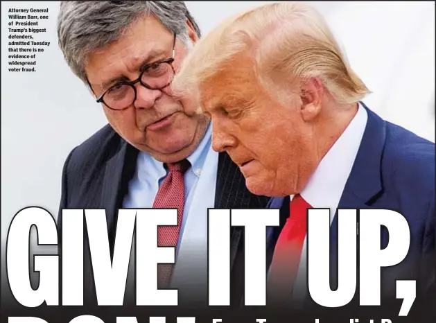  ??  ?? Attorney General William Barr, one of President Trump’s biggest defenders, admitted Tuesday that there is no evidence of widespread voter fraud.