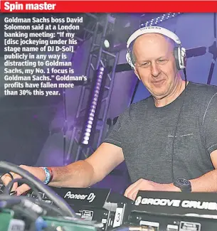  ?? ?? Goldman Sachs boss David Solomon said at a London banking meeting: “If my [disc jockeying under his stage name of DJ D-Sol] publicly in any way is distractin­g to Goldman Sachs, my No. 1 focus is Goldman Sachs.” Goldman’s profits have fallen more than 30% this year. Spin master