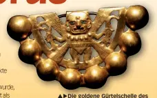  ??  ?? Die goldene Gürtelsche­lle des Herrschers von Sipán. Die Moche- oder Mochica-kultur war eine Zivilisati­on, die in den Jahren 100 bis 700 n. Chr. herrschte