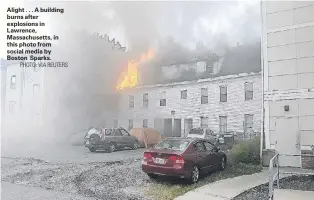  ?? PHOTO: VIA REUTERS ?? Alight . . . A building burns after explosions in Lawrence, Massachuse­tts, in this photo from social media by Boston Sparks.