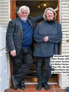 ??  ?? Vermieter RalfDieter Fischer (69) mit seiner Tochter Brit-Meike FischerPin­z (44), die die Nachbarin der syrischen Familie ist