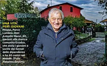  ??  ?? UNA VITA
PER I GIOVANI Milano, Parco Lambro. Don Antonio Mazzi, 90, davanti alla storica comunità Exodus, che aiuta i giovani a uscire dal tunnel delle dipendenze e ha 40 centri nel mondo. (Foto Massimo Sestini).