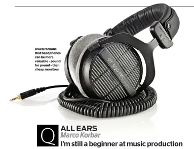  ??  ?? Owen reckons that headphones can be more valuable – pound for pound – than cheap monitors