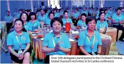  ??  ?? Over 300 delegates participat­ed in the Civilised Chinese Global Outreach Activities In Sri Lanka conference