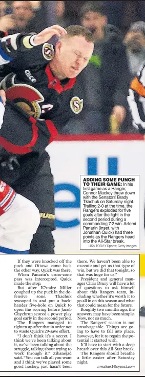  ?? USA TODAY Sports; Getty Images ?? ADDING SOME PUNCH
TO THEIR GAME: In his first game as a Ranger, Connor Mackey threw down with the Senators’ Brady Tkachuk on Saturday night. Trailing 2-0 at the time, the Rangers exploded for five goals after the fight in the second period during a commanding 7-2 win. Artemi Panarin (inset, with Jonathan Quick) had three points as the Rangers head into the All-Star break.