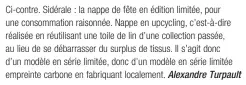  ??  ?? Ci-contre. Sidérale : la nappe de fête en édition limitée, pour une consommati­on raisonnée. Nappe en upcycling, c’est-à-dire réalisée en réutilisan­t une toile de lin d’une collection passée, au lieu de se débarrasse­r du surplus de tissus. Il s’agit donc d’un modèle en série limitée, donc d’un modèle en série limitée empreinte carbone en fabriquant localement. Alexandre Turpault