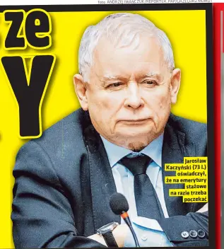  ?? ?? Jarosław Kaczyński (73 l.) oświadczył, że na emerytury stażowe na razie trzeba poczekać