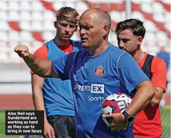  ?? ?? Alex Neil says Sunderland are working as hard as they can to bring in new faces