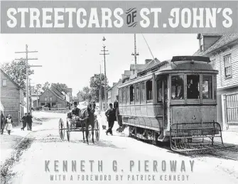  ?? CONTRIBUTE­D ?? “Streetcars of St. John’s,” By Kenneth G. Pieroway, with a Foreword by Patrick Kennedy; Flanker Press; $22.95;130 pages.