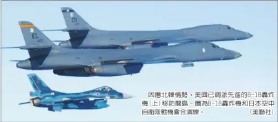  ??  ?? 因應北韓情勢，美國已調派先進的B-1B轟炸機(上)移防關島。圖為B-1B轟炸機和日本空中­自衛隊戰機會合演練。 (美聯社)