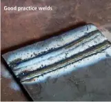  ??  ?? Good practice welds