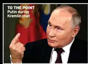  ?? ?? TO THE POINT Putin during Kremlin chat