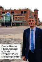  ?? ?? Council leader Philip Jackson outside Freshney Place shopping centre