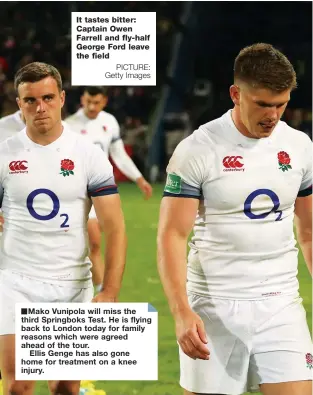  ?? PICTURE: Getty Images ?? It tastes bitter: Captain Owen Farrell and fly-half George Ford leave the fieldMako Vunipola will miss the third Springboks Test. He is flying back to London today for family reasons which were agreed ahead of the tour.Ellis Genge has also gone home for treatment on a knee injury.