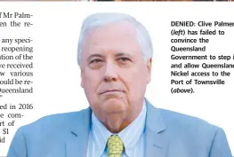  ??  ?? DENIED: Clive Palmer ( left) has failed to convince the Queensland Government to step in and allow Queensland Nickel access to the Port of Townsville ( above).