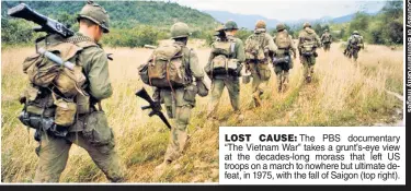  ??  ?? LOST CAUSE: The PBS documentar­y “The Vietnam War” takes a grunt’s-eye view at the decades-long morass that left US troops on a march to nowhere but ultimate defeat, in 1975, with the fall of Saigon (top right).